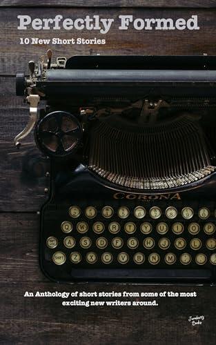 Perfectly Formed: 10 New Short Stories: An Anthology of new shorts from some of the most exciting new writers around.