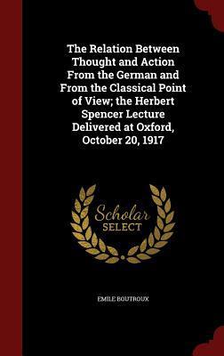 The Relation Between Thought and Action From the German and From the Classical Point of View; the Herbert Spencer Lecture Delivered at Oxford, October 20, 1917