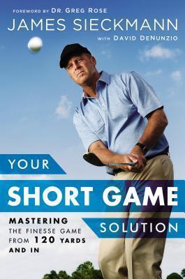 Your Short Game Solution (Mastering the Finesse Game from 120 Yards and In)