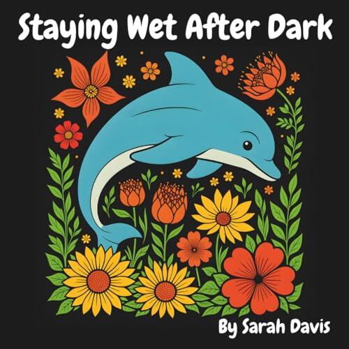 Staying Wet After Dark: A Sea Animal and Floral Coloring Book for Adults and Teens