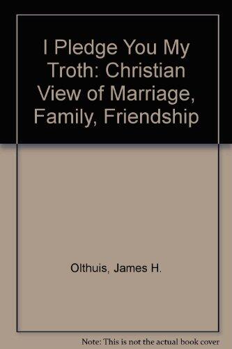 I Pledge You My Troth: Christian View of Marriage, Family, Friendship