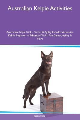Australian Kelpie Activities Australian Kelpie Tricks, Games & Agility Includes: Australian Kelpie Beginner to Advanced Tricks, Fun Games, Agility & More
