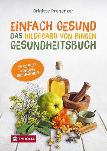 Einfach gesund. Das Hildegard von Bingen Gesundheitsbuch: Mit der Heilkraft der Natur Krankheiten und Beschwerden wirksam behandeln
