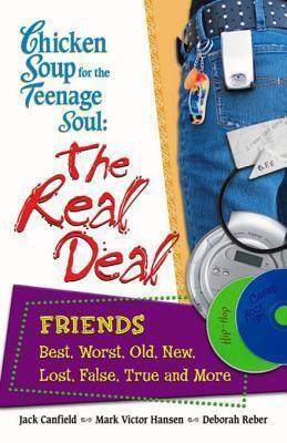 Chicken Soup for the Teenage Soul: The Real Deal Friends: Best, Worst, Old, New, Lost, False, True and More