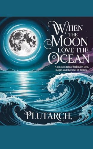 WHEN THE MOON LOVE THE OCEAN : A Timeless Tale of Forbidden Love, Magic, and the Tides of Destiny