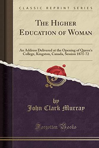 The Higher Education of Woman: An Address Delivered at the Opening of Queen's College, Kingston, Canada, Session 1871-72