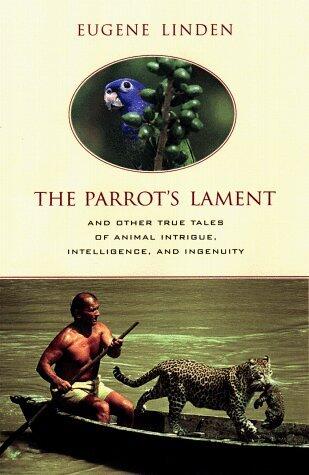 The Parrot's Lament and Other True Tales of Animal Intrigue, Intelligence, and Ingenuity