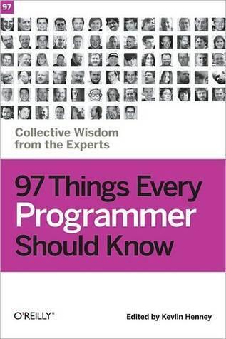 97 Things Every Programmer Should Know: Collective Wisdom from the Experts