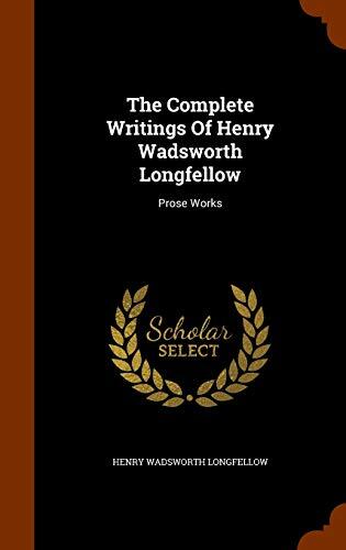 The Complete Writings Of Henry Wadsworth Longfellow: Prose Works