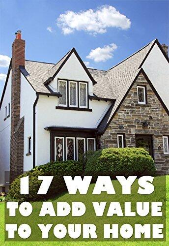 17 Ways To Add Value To Your Home: Rationed Short Guide For Mature Minds That Seek Good Advice And Not To Be Lectured