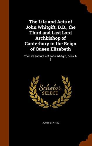 The Life and Acts of John Whitgift, D.D., the Third and Last Lord Archbishop of Canterbury in the Reign of Queen Elizabeth: The Life and Acts of John Whitgift, Book 1-3