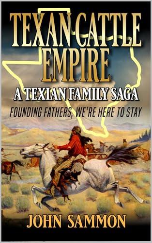 Texan Cattle Empire: Founding Fathers, We're Here To Stay: A Texian Family Saga