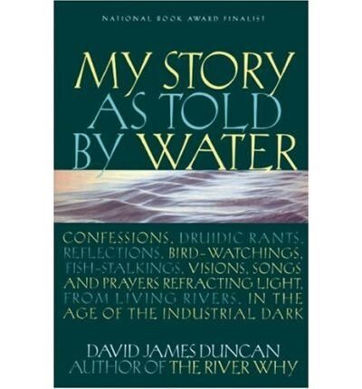 My Story as Told by Water: Confessions, Druidic Rants, Reflections, Bird-Watchings, Fish-Stalkings, Visions, Songs and Prayers Refracting Light, from Living Rivers, in the Age of the Industrial Dark (Paperback) - Common
