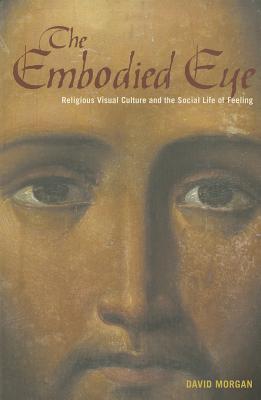The Embodied Eye: Religious Visual Culture and the Social Life of Feeling
