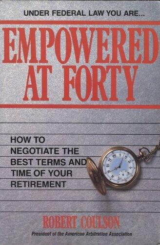Empowered at Forty: How to Negotiate the Best Terms and Time of Your Retirement
