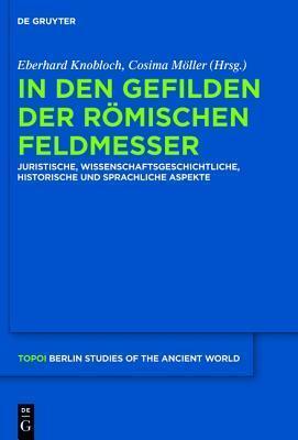 In Den Gefilden Der R�mischen Feldmesser: Juristische, Wissenschaftsgeschichtliche, Historische Und Sprachliche Aspekte