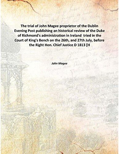 The Trial Of John Magee Proprietor Of The Dublin Evening Post Publishing An Historical Review Of The Duke Of Richmond'S Administration In Ireland Tried In The Court Of King'S Bench On The 26Th, And 27Th July, Before The Right Hon. Chief Justice D [Ha