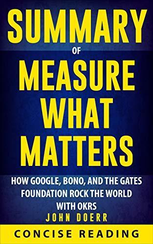 Summary of Measure What Matters: How Google, Bono, and the Gates Foundation Rock the World with OKRs
