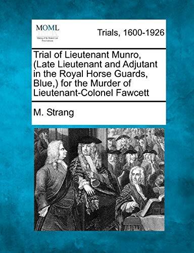 Trial of Lieutenant Munro, (Late Lieutenant and Adjutant in the Royal Horse Guards, Blue,) for the Murder of Lieutenant-Colonel Fawcett