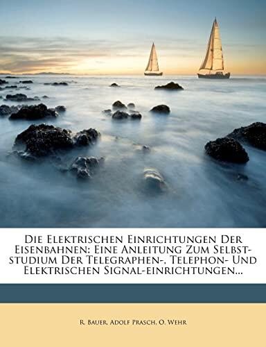 Die Elektrischen Einrichtungen der Eisenbahnen: Eine Anleitung zum Selbst-Studium der Telegraphen-, Telephon- und Elektrischen Signal-Einrichtungen