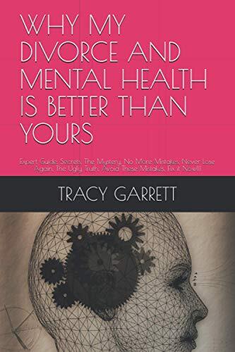 WHY MY DIVORCE AND MENTAL HEALTH IS BETTER THAN YOURS: Expert Guide, Secrets, The Mystery, No More Mistakes, Never Lose Again, The Ugly Truth, Avoid These Mistakes, Fix it Now!!!