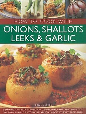 How to Cook with Onions, Shallots, Leeks & Garlic: Everything you need to know about onions, leeks, garlic and shallots, and how to use them in the ... 45 recipes and 300 step-by-step photographs
