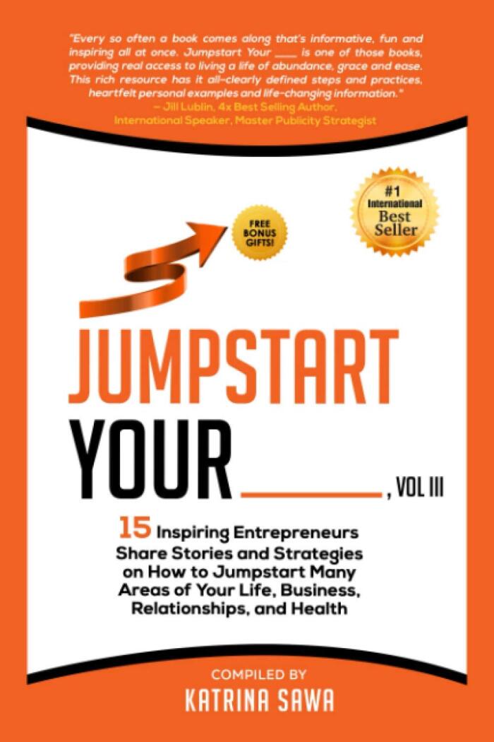 Jumpstart Your _____: 15 Inspiring Entrepreneurs Share Stories and Strategies on How to Jumpstart Many Areas of Your Life, Business, Relationships, and Health