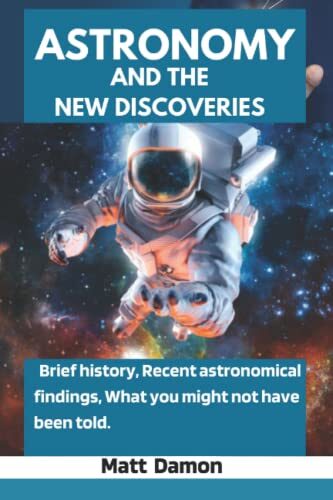 ASTRONOMY AND THE NEW DISCOVERIES: Brief history, Recent astronomical findings, What you might not have been told
