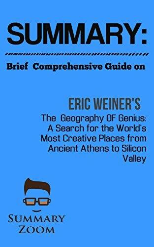 Summary: Brief Comprehensive Guide On Eric Weiner’s The Geography of Genius A Search for the World's Most Creative Places from Ancient Athens to Silicon Valley