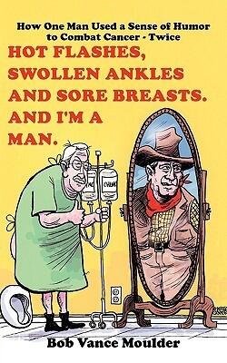 Hot Flashes, Swollen Ankles and Sore Breasts. And I'm a Man.: How One Man Used a Sense of Humor to Combat Cancer - Twice