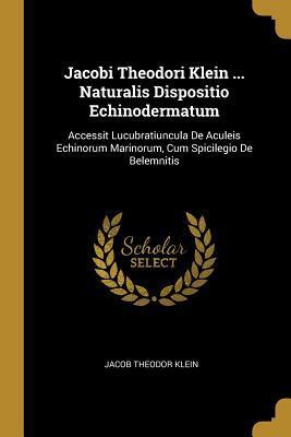 Jacobi Theodori Klein ... Naturalis Dispositio Echinodermatum: Accessit Lucubratiuncula De Aculeis Echinorum Marinorum, Cum Spicilegio De Belemnitis