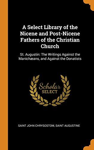 A Select Library of the Nicene and Post-Nicene Fathers of the Christian Church: St. Augustin: The Writings Against the Manichæans, and Against the Donatists