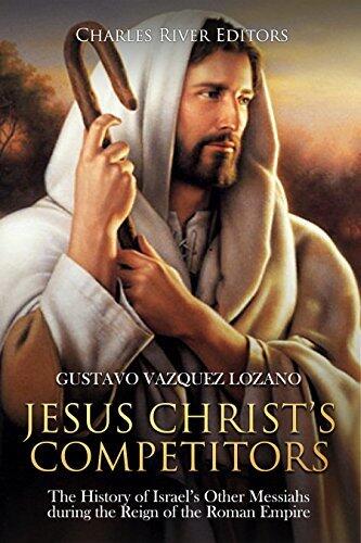 Jesus Christ's Competitors: The History of Israel's Other Messiahs during the Reign of the Roman Empire
