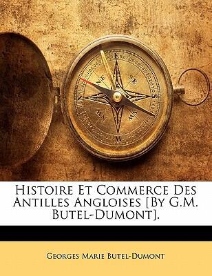 Histoire Et Commerce Des Antilles Angloises [By G.M. Butel-Dumont].