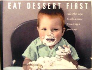 Eat Dessert First: And Other Ways to Take a Recess From Being a Grown Up