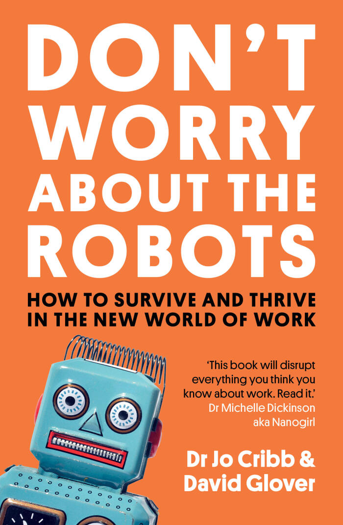 Don't Worry About The Robots: How to survive and thrive in the new world of work