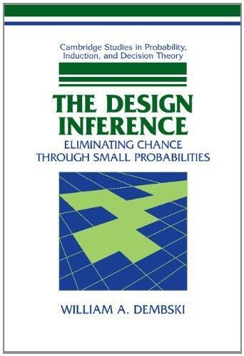 The Design Inference: Eliminating Chance through Small Probabilities (Cambridge Studies in Probability, Induction and Decision Theory)