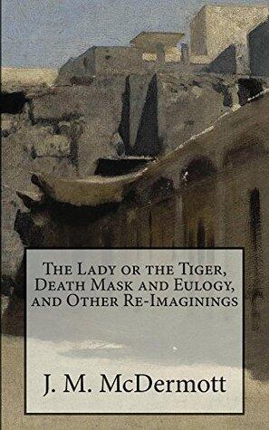 The Lady or the Tiger, Death Mask and Eulogy, and Other Re-Imaginings