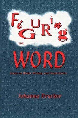 Figuring the Word: Essays on Books, Writing and Visual Poetics