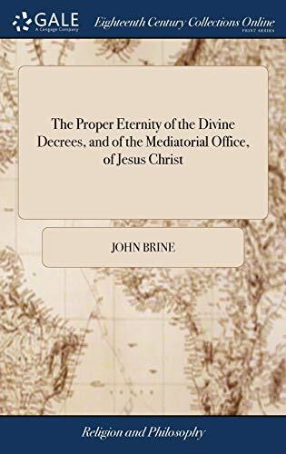 The Proper Eternity of the Divine Decrees, and of the Mediatorial Office, of Jesus Christ: Asserted and Proved, in a Discourse Delivered, in a ... the 19th of September, 1754. By John Brine.