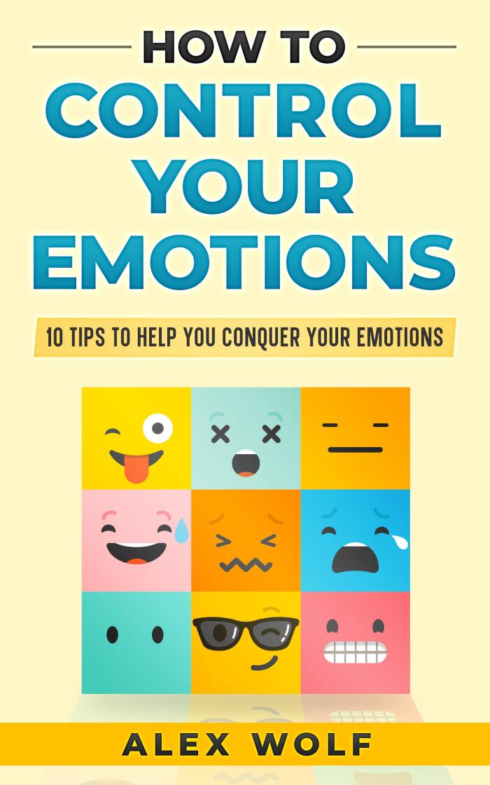 How to Control Your Emotions: 10 Tips to Help You Conquer Your Emotions