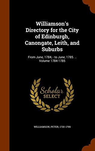 Williamson's Directory for the City of Edinburgh, Canongate, Leith, and Suburbs: From June, 1784, - to June, 1785. .. Volume 1784-1785