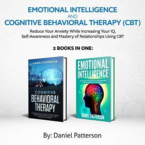 Emotional Intelligence and Cognitive Behavioral Therapy (CBT): (2 Books in 1) Reduce Your Anxiety While Increasing Your IQ, Self-Awareness and Mastery of Relationships Using CBT