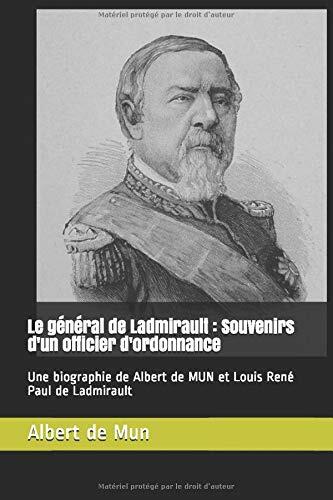 Le général de Ladmirault : Souvenirs d'un officier d'ordonnance: Une biographie de Albert de MUN et Louis René Paul de Ladmirault