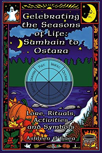 Celebrating the Seasons of Life: Samhain to Ostara: Lore,Rituals,Activities and Symbols