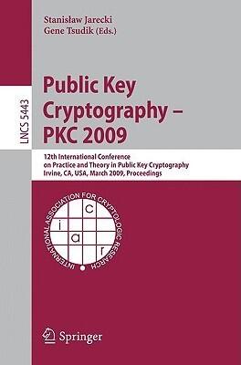 Public Key Cryptography - PKC 2009: 12th International Conference on Practice and Theory in Public Key Cryptography Irvine, CA, USA, March 18-20, ...