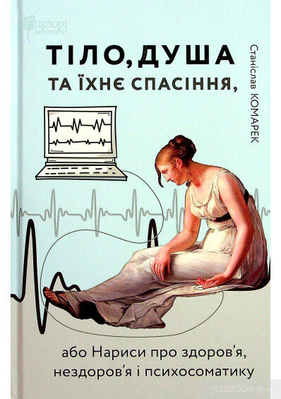 Тіло, душа та їхнє спасіння, або Нариси про здоров'я, нездоров'я і психосоматику