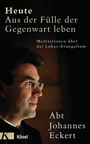 Heute - Aus der Fülle der Gegenwart leben: Meditationen über das Lukas-Evangelium