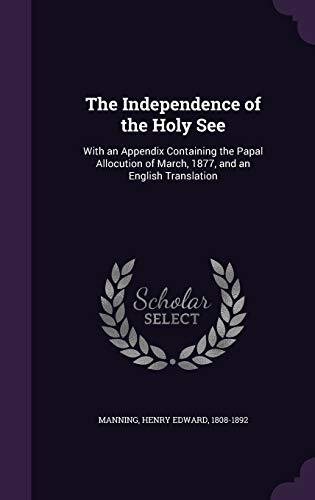 The Independence of the Holy See: With an Appendix Containing the Papal Allocution of March, 1877, and an English Translation