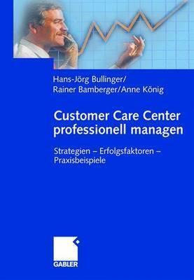 Customer Care Center Professionell Managen. Strategien - Erfolgsfaktoren - Praxisbeispiele